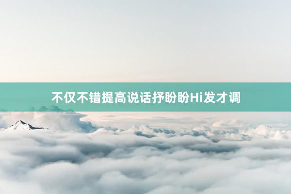 不仅不错提高说话抒盼盼Hi发才调